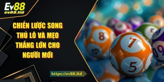 Chiến Lược Song Thủ Lô Và Mẹo Thắng Lớn Cho Người Mới