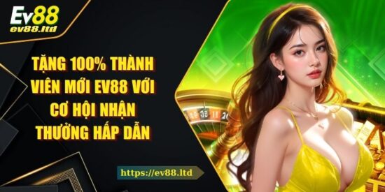 Tặng 100% Thành Viên Mới EV88 Với Cơ Hội Nhận Thưởng Hấp Dẫn